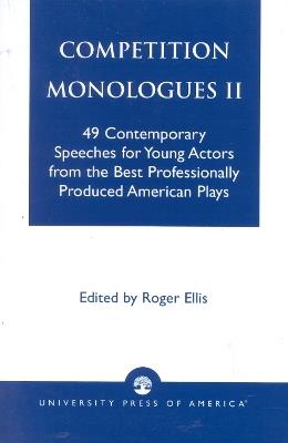 Competition Monologues II: 49 Contemporary Speeches for Young Actors from the Best Professionally Produced American Plays - Roger Ellis - cover
