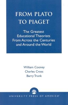 From Plato To Piaget: The Greatest Educational Theorists From Across the Centuries and Around the World - William Cooney,Charles Cross,Barry Trunk - cover