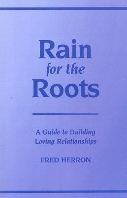 Rain for the Roots: A Guide to Building Loving Relationships - Fred Herron - cover