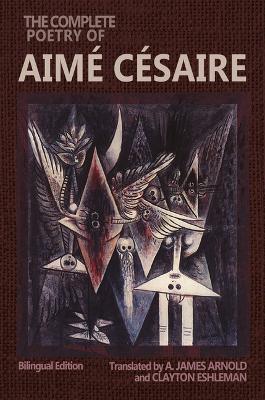 The Complete Poetry of Aimé Césaire: Bilingual Edition - Aimé Césaire,Clayton Eshleman,A James Arnold - cover