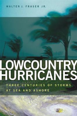 Lowcountry Hurricanes: Three Centuries of Storms at Sea and Ashore - Walter J. Fraser - cover