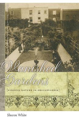 Vanished Gardens: Finding Nature in Philadelphia - Sharon White - cover