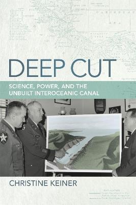 Deep Cut: Science, Power, and the Unbuilt Interoceanic Canal - Christine Keiner - cover