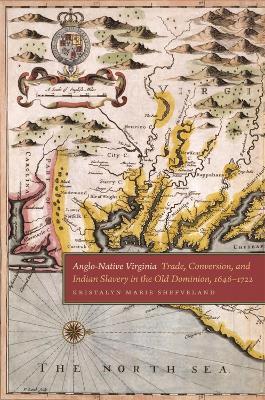 Anglo-Native Virginia: Trade, Conversion, and Indian Slavery in the Old Dominion, 1646-1722 - Kristalyn Marie Shefveland - cover