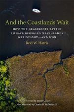 And the Coastlands Wait: How the Grassroots Battle to Save Georgia's Marshlands Was Fought-and Won