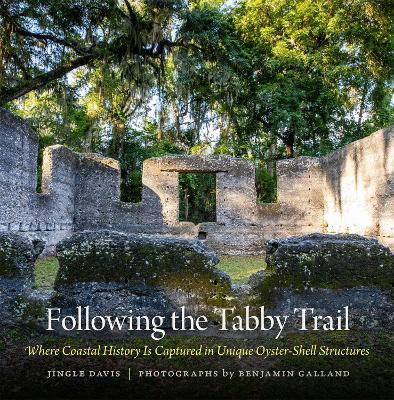Following the Tabby Trail: Where Coastal History Is Captured in Unique Oyster-Shell Structures - Jingle Davis,Benjamin Galland - cover