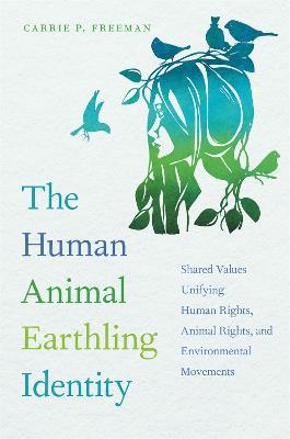 The Human Animal Earthling Identity: Shared Values Unifying Human Rights, Animal Rights, and Environmental Movements - Carrie P. Freeman - cover