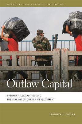 Outlaw Capital: Everyday Illegalities and the Making of Uneven Development - Jennifer Lee Tucker - cover
