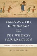 Backcountry Democracy and the Whiskey Insurrection: The Legal Culture and Trials, 1794-1795