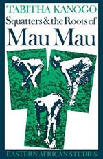 Squatters and the Roots of Mau Mau, 1905-1963