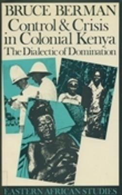 Control and Crisis in Colonial Kenya: The Dialectic of Domination - Bruce Berman - cover