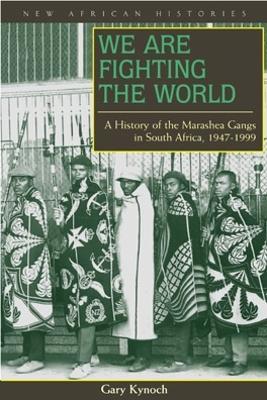 We Are Fighting the World: A History of the Marashea Gangs in South Africa, 1947-1999 - Gary Kynoch - cover