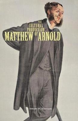 The Cultural Production of Matthew Arnold - Antony H. Harrison - cover