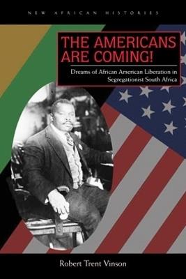 The Americans Are Coming!: Dreams of African American Liberation in Segregationist South Africa - Robert Trent Vinson - cover