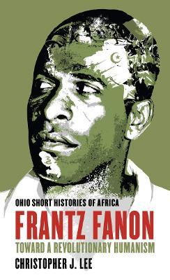 Frantz Fanon: Toward a Revolutionary Humanism - Christopher J. Lee - cover
