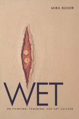 Wet: On Painting, Feminism, and Art Culture - Mira Schor - cover