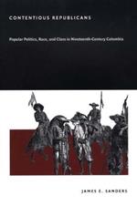 Contentious Republicans: Popular Politics, Race, and Class in Nineteenth-Century Colombia