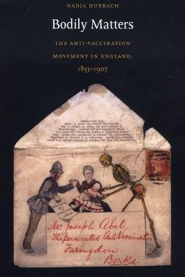 Bodily Matters: The Anti-Vaccination Movement in England, 1853-1907 - Nadja Durbach - cover