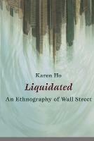 Liquidated: An Ethnography of Wall Street - Karen Ho - cover