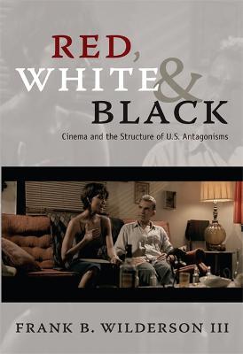 Red, White & Black: Cinema and the Structure of U.S. Antagonisms - Frank B. Wilderson - cover