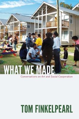 What We Made: Conversations on Art and Social Cooperation - Tom Finkelpearl - cover