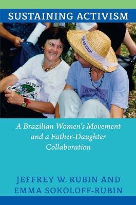 Sustaining Activism: A Brazilian Women's Movement and a Father-Daughter Collaboration - Jeffrey W. Rubin,Emma Sokoloff-Rubin - cover