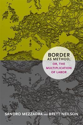 Border as Method, or, the Multiplication of Labor - Sandro Mezzadra,Brett Neilson - cover
