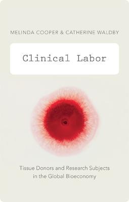Clinical Labor: Tissue Donors and Research Subjects in the Global Bioeconomy - Melinda Cooper,Catherine Waldby - cover