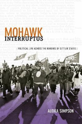 Mohawk Interruptus: Political Life Across the Borders of Settler States - Audra Simpson - cover