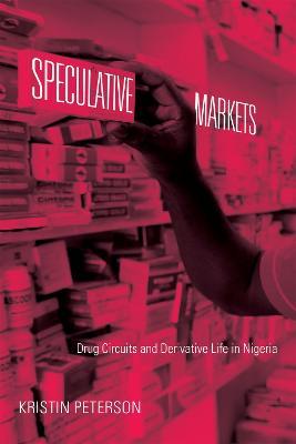 Speculative Markets: Drug Circuits and Derivative Life in Nigeria - Kristin Peterson - cover