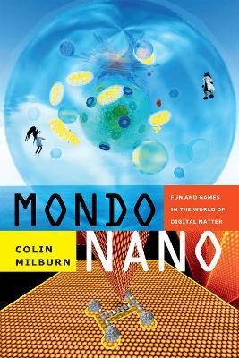 Mondo Nano: Fun and Games in the World of Digital Matter - Colin Milburn - cover