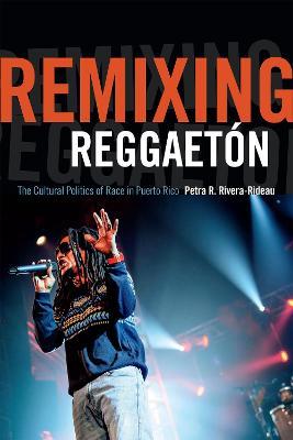 Remixing Reggaeton: The Cultural Politics of Race in Puerto Rico - Petra R. Rivera-Rideau - cover