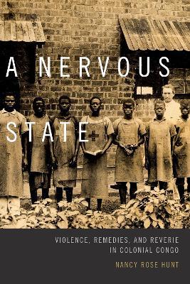 A Nervous State: Violence, Remedies, and Reverie in Colonial Congo - Nancy Rose Hunt - cover