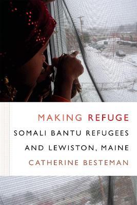 Making Refuge: Somali Bantu Refugees and Lewiston, Maine - Catherine Besteman - cover