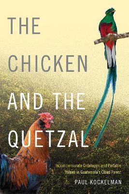 The Chicken and the Quetzal: Incommensurate Ontologies and Portable Values in Guatemala's Cloud Forest - Paul Kockelman - cover