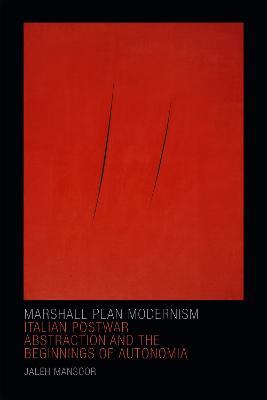 Marshall Plan Modernism: Italian Postwar Abstraction and the Beginnings of Autonomia - Jaleh Mansoor - cover