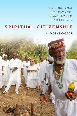 Spiritual Citizenship: Transnational Pathways from Black Power to Ifa in Trinidad - N. Fadeke Castor - cover