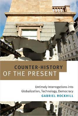 Counter-History of the Present: Untimely Interrogations into Globalization, Technology, Democracy - Gabriel Rockhill - cover