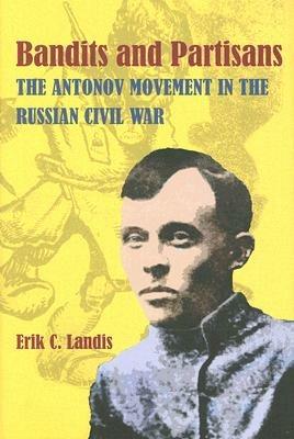 Bandits and Partisans: The Antonov Movement in the Russian Civil War - Erik Landis - cover