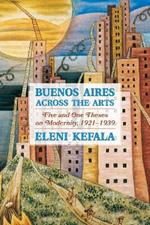 Buenos Aires Across the Arts: Five and One Theses on Modernity, 1921-1939