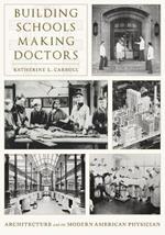 Building Schools, Making Doctors: Architecture and the Coming of Age of American Physicians