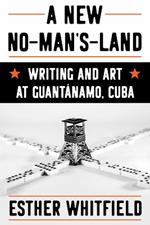 A New No-Man's-Land: Writing and Art at Guantánamo, Cuba