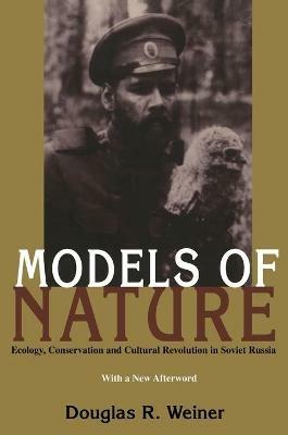 Models Of Nature: Ecology, Conservation, and Cultural Revolution in Soviet Russia - Douglas Weiner - cover