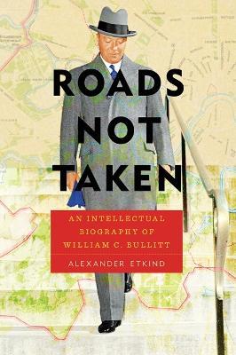 Roads Not Taken: An Intellectual Biography of William C. Bullitt - Alexander Etkind - cover