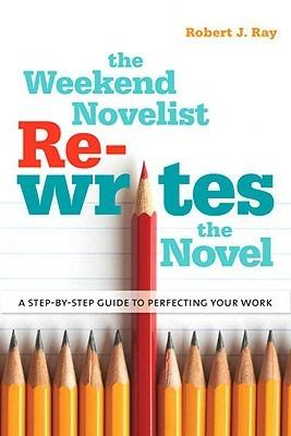 The Weekend Novelist Rewrites the Novel: A Step-by-Step Guide to Perfecting Your Work - Robert J. Ray - cover