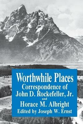 Worthwhile Places: Correspondence of John D. Rockefeller Jr. and Horace Albright - J.W. Ernst - cover