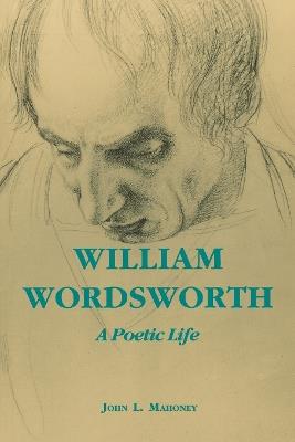 William Wordsworth: A Poetic Life - John L. Mahoney - cover