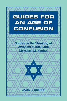 Guides For an Age of Confusion: Studies in the Thinking of Avraham Y. Kook and Mordecai M. Kaplan - Jack J. Cohen - cover