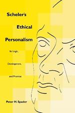 Scheler's Ethical Personalism: Its Logic, Development, and Promise