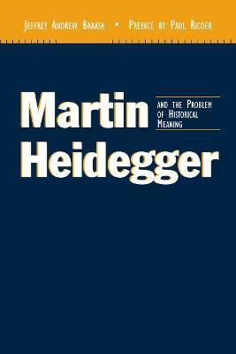 Martin Heidegger and the Problem of Historical Meaning - Jeffrey Andrew Barash - cover